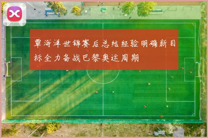 覃海洋世锦赛后总结经验明确新目标全力备战巴黎奥运周期
