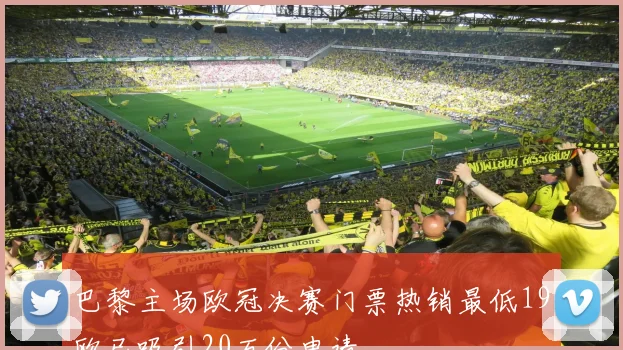 巴黎主场欧冠决赛门票热销最低19欧已吸引20万份申请
