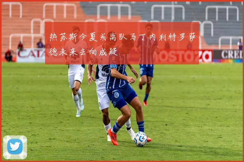 热苏斯今夏或离队马丁内利特罗萨德未来去向成疑