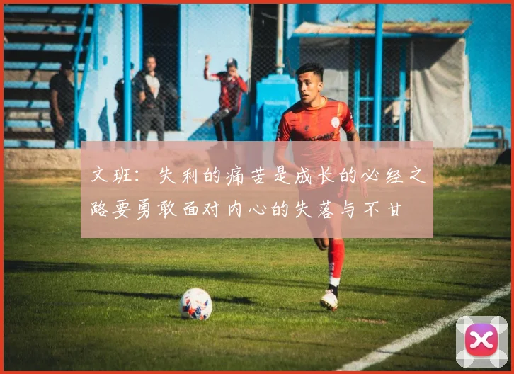 文班：失利的痛苦是成长的必经之路要勇敢面对内心的失落与不甘