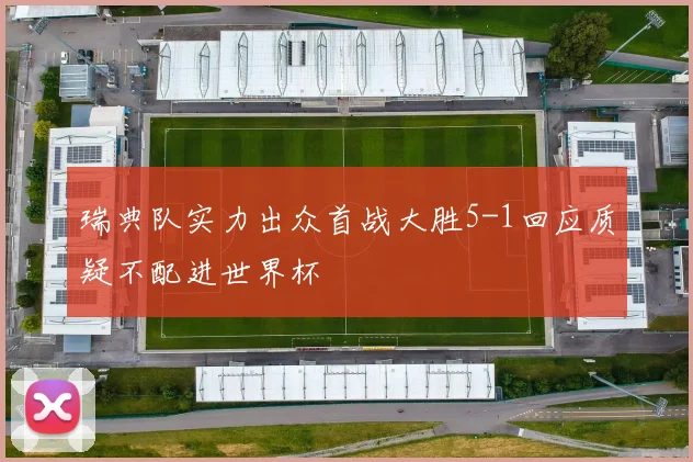 瑞典队实力出众首战大胜5-1回应质疑不配进世界杯