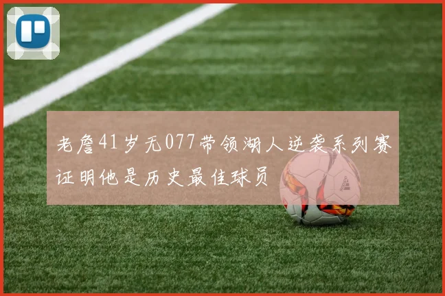 老詹41岁无077带领湖人逆袭系列赛证明他是历史最佳球员