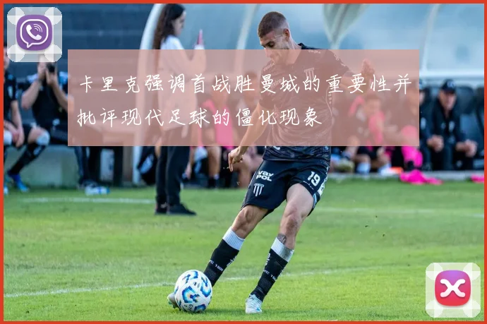 卡里克强调首战胜曼城的重要性并批评现代足球的僵化现象