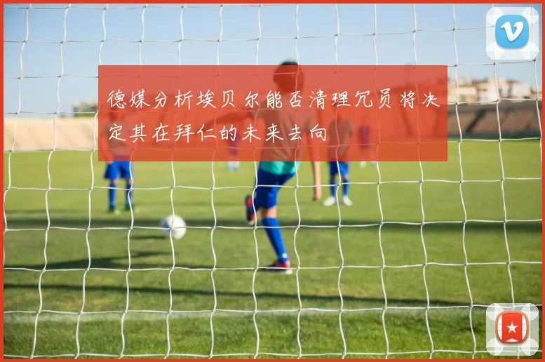 德媒分析埃贝尔能否清理冗员将决定其在拜仁的未来去向