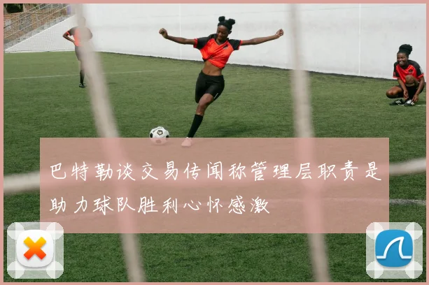 巴特勒谈交易传闻称管理层职责是助力球队胜利心怀感激