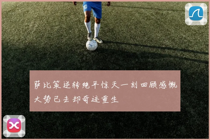 萨比策逆转绝平惊天一刻回顾感慨大势已去却奇迹重生